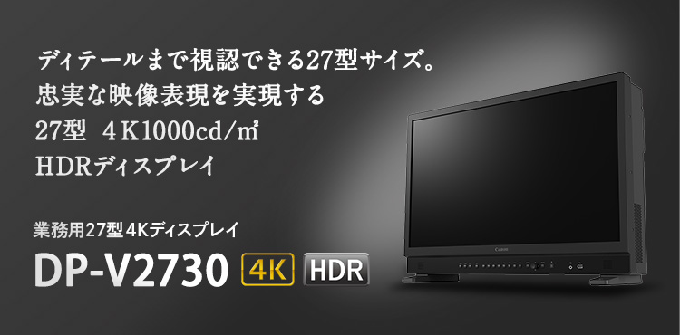 ディティールまで視認できる27型サイズ。忠実な映像表現を実現する27型 4K1000cd／㎡HDRディスプレイ 業務用27型4KディスプレイDP-V2730