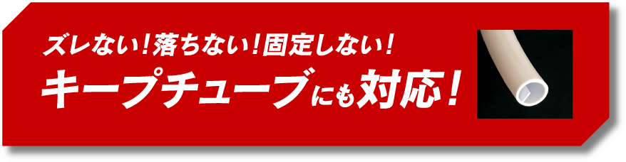 ズレない！落ちない！固定しない！ キープチューブにも対応！