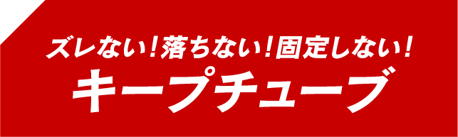 ズレない！落ちない！固定しない！ キープチューブ