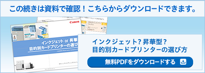 この続きは資料で確認！こちらからダウンロードできます。インクジェット？昇華型？目的別カードプリンターの選び方 無料PDFをダウンロードする