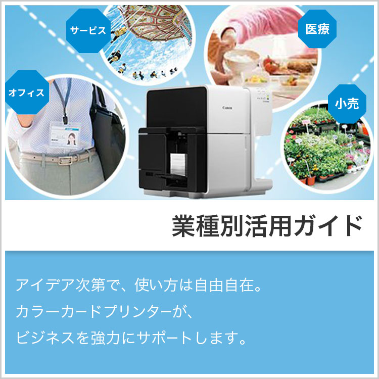 業種別活用ガイド アイデア次第で、使い方は自由自在。カラーカードプリンターが、ビジネスを強力にサポートします。