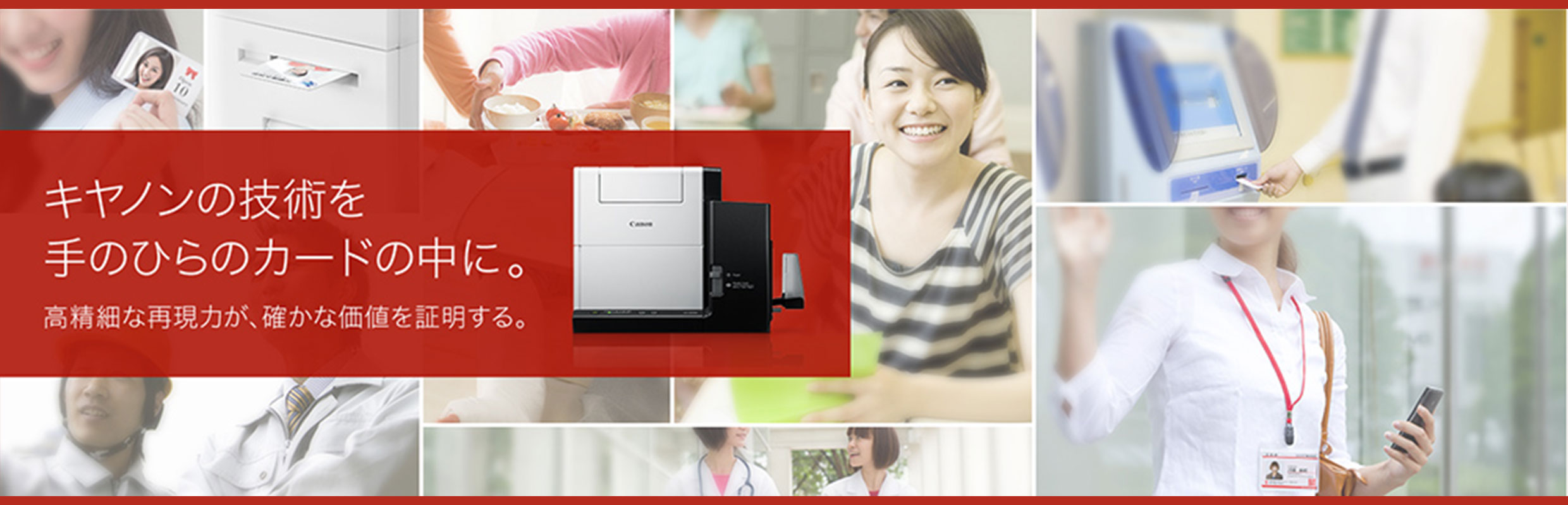 キヤノンの技術を手のひらのカードの中に。高精細な再現力が、確かな価値を証明する。