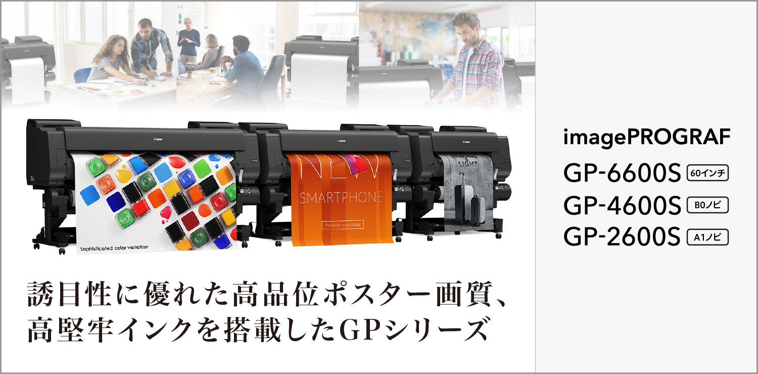 誘目性に優れた高品位ポスター画質、高堅牢インクを搭載したGPシリーズ imagePROGRAF GP-6600S 60インチ／GP-4600S B0ノビ／GP-2600S A1ノビ