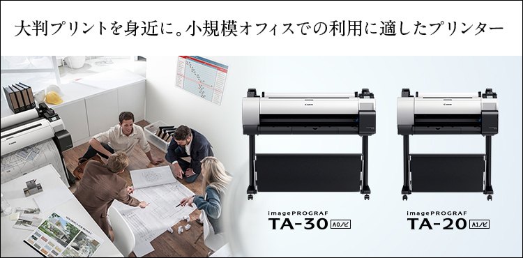 大判プリントを身近に。小規模オフィスでの利用に適したプリンター imagePROGRAF TA-30／TA-20