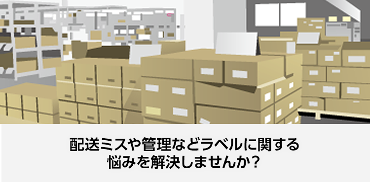 配送ミスや管理などラベルに関する悩みを解決しませんか？