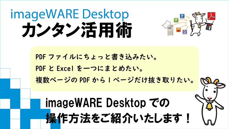 imageWARE Desktopカンタン活用術 PDFファイルにちょっと書き込みたい。PDFとExcelを一つにまとめたい。複数ページのPDFから1ページだけ抜き取りたい。 imageWARE Desktopでの操作方法をご紹介します！