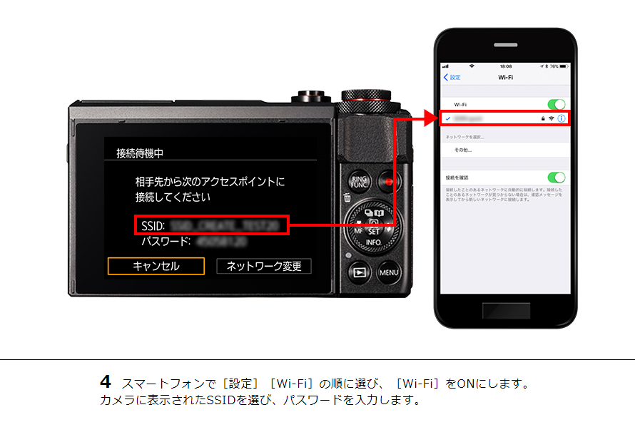 4 スマートフォンで［設定］［Wi-Fi］の順に選び、［Wi-Fi］をONにします。カメラに表示されたSSIDを選び、パスワードを入力します。