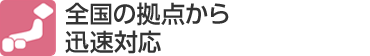 全国の拠点から迅速対応